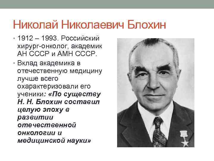 Николай Николаевич Блохин • 1912 – 1993. Российский хирург-онколог, академик АН СССР и АМН