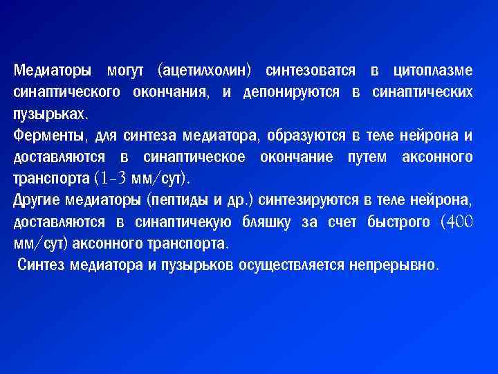 Медиаторы могут (ацетилхолин) синтезоватся в цитоплазме синаптического окончания, и депонируются в синаптических пузырьках. Ферменты,