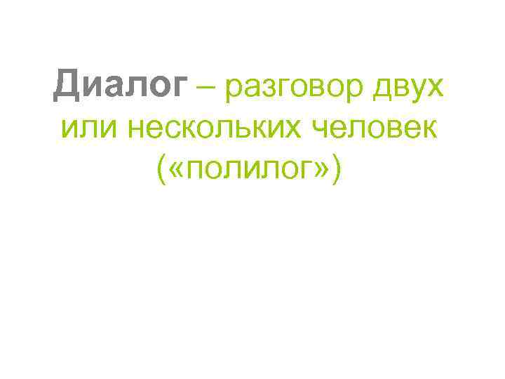 Диалог – разговор двух или нескольких человек ( «полилог» ) 