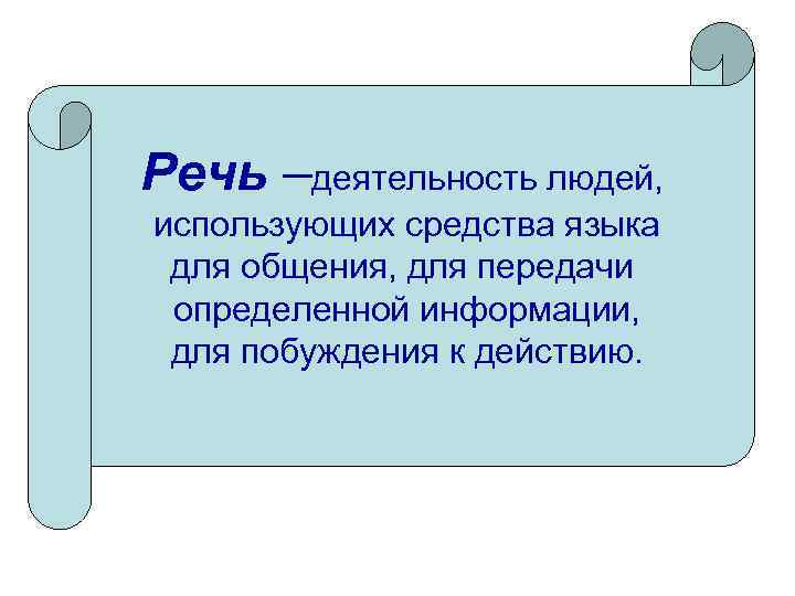 Речь –деятельность людей, использующих средства языка для общения, для передачи определенной информации, для побуждения