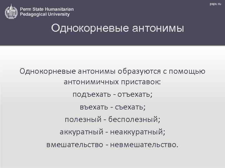 Однокорневые антонимы образуются с помощью антонимичных приставок: подъехать - отъехать; въехать - съехать; полезный