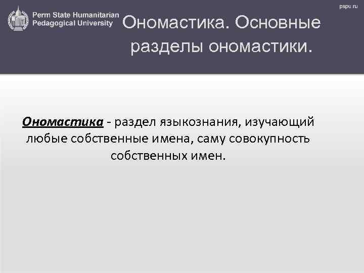 Ономастика. Основные разделы ономастики. Ономастика - раздел языкознания, изучающий любые собственные имена, саму совокупность