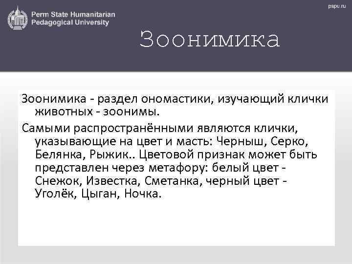 Зоонимика - раздел ономастики, изучающий клички животных - зоонимы. Самыми распространёнными являются клички, указывающие