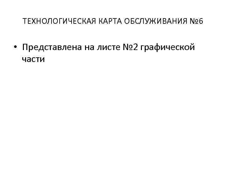 ТЕХНОЛОГИЧЕСКАЯ КАРТА ОБСЛУЖИВАНИЯ № 6 • Представлена на листе № 2 графической части 