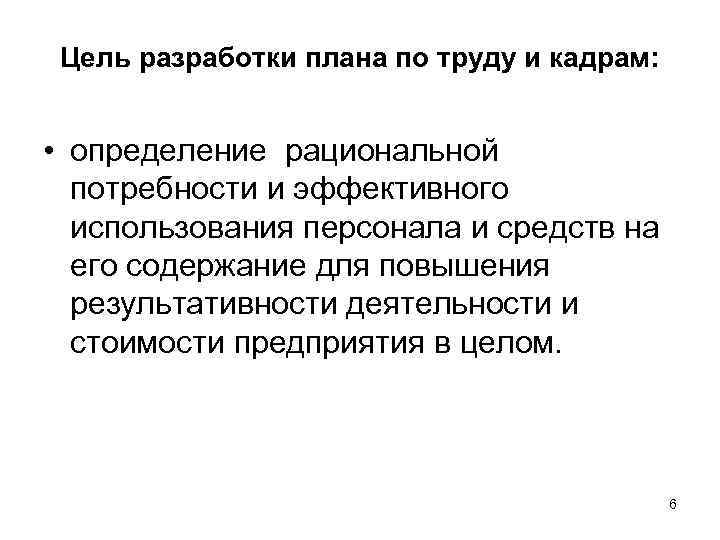 Цель разработки плана по труду и кадрам: • определение рациональной потребности и эффективного использования