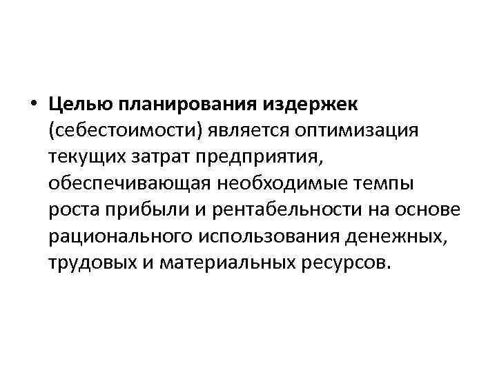  • Целью планирования издержек (себестоимости) является оптимизация текущих затрат предприятия, обеспечивающая необходимые темпы