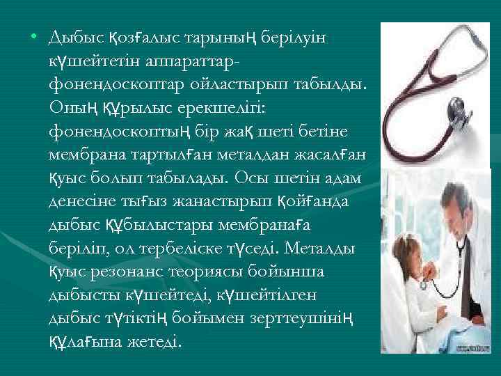  • Дыбыс қозғалыс тарының берілуін күшейтетін аппараттарфонендоскоптар ойластырып табылды. Оның құрылыс ерекшелігі: фонендоскоптың
