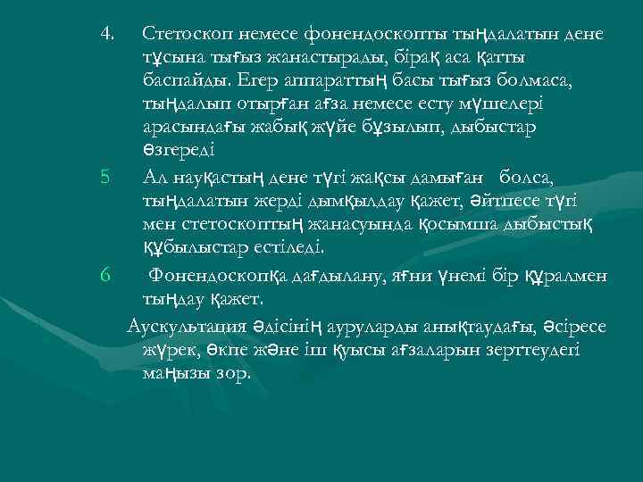Стетоскоп немесе фонендоскопты тыңдалатын дене тұсына тығыз жанастырады, бірақ аса қатты баспайды. Егер аппараттың