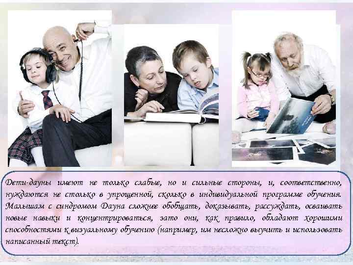 Дети-дауны имеют не только слабые, но и сильные стороны, и, соответственно, нуждаются не столько
