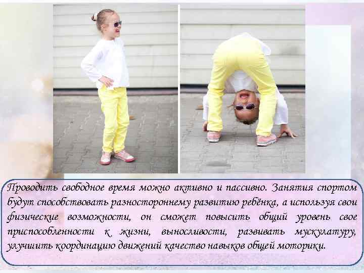 Проводить свободное время можно активно и пассивно. Занятия спортом будут способствовать разностороннему развитию ребёнка,