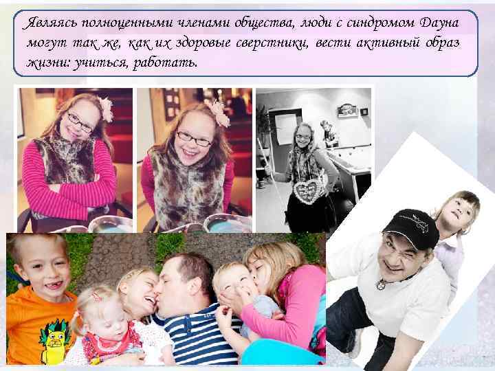 Являясь полноценными членами общества, люди с синдромом Дауна могут так же, как их здоровые