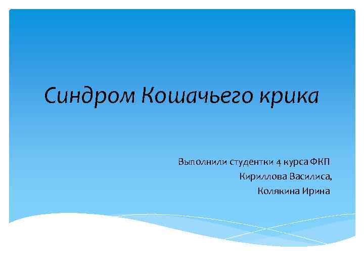Синдром Кошачьего крика Выполнили студентки 4 курса ФКП Кириллова Василиса, Колякина Ирина 