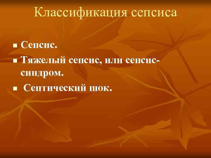 Классификация сепсиса Сепсис. n Тяжелый сепсис, или сепсиссиндром. n Септический шок. n 