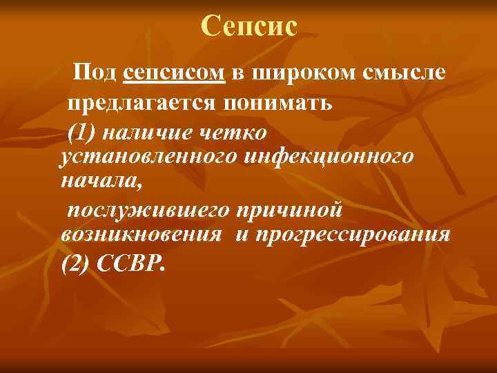 Сепсис Под сепсисом в широком смысле предлагается понимать (1) наличие четко установленного инфекционного начала,