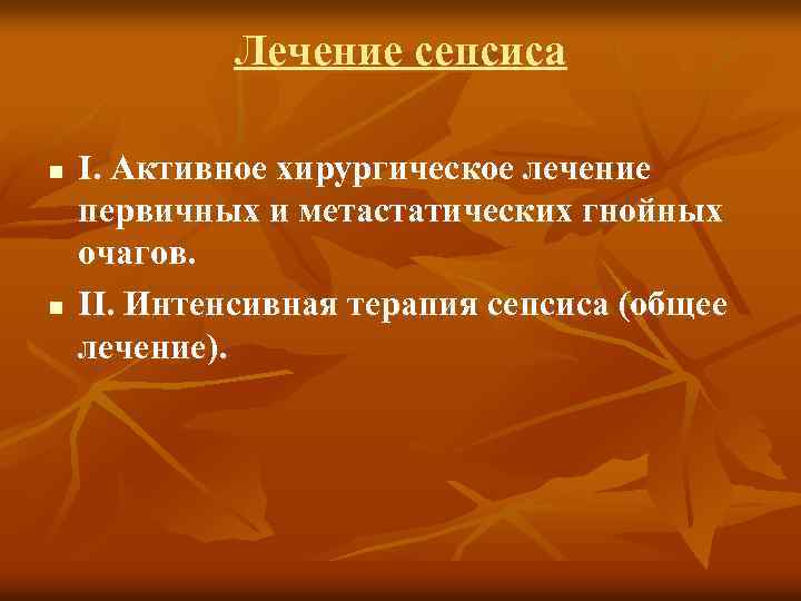 Лечение сепсиса n n I. Активное хирургическое лечение первичных и метастатических гнойных очагов. II.
