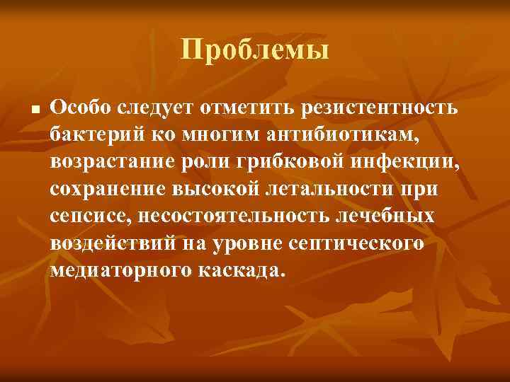 Проблемы n Особо следует отметить резистентность бактерий ко многим антибиотикам, возрастание роли грибковой инфекции,