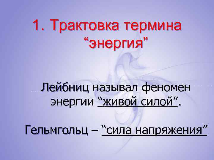 1. Трактовка термина “энергия” Лейбниц называл феномен энергии “живой силой”. Гельмгольц – “сила напряжения”