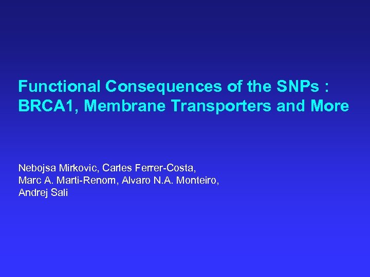 Functional Consequences of the SNPs : BRCA 1, Membrane Transporters and More Nebojsa Mirkovic,