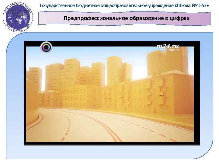 Государственное бюджетное общеобразовательное учреждение «Школа № 1557» Предпрофессиональное образование в цифрах 