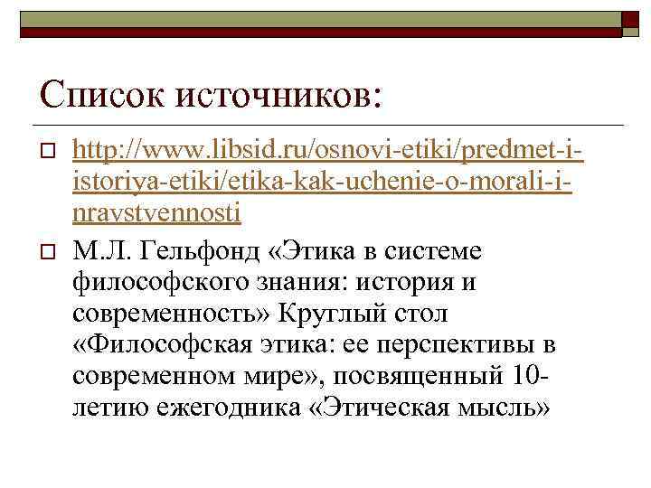 Список источников: o o http: //www. libsid. ru/osnovi-etiki/predmet-iistoriya-etiki/etika-kak-uchenie-o-morali-inravstvennosti М. Л. Гельфонд «Этика в системе