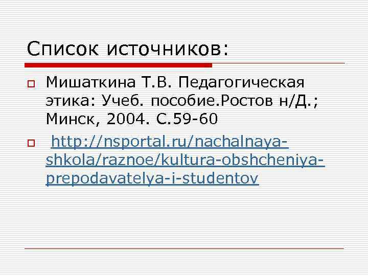 Список источников: o o Мишаткина Т. В. Педагогическая этика: Учеб. пособие. Ростов н/Д. ;