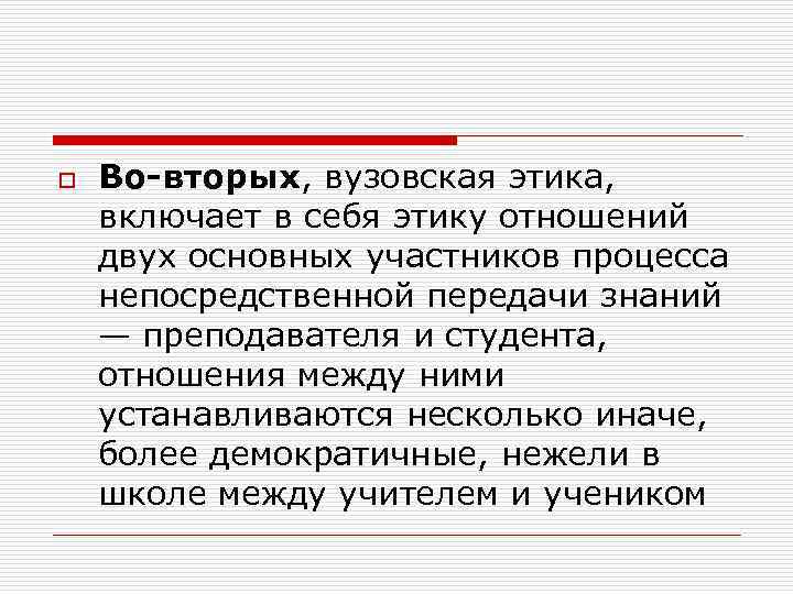 o Во-вторых, вузовская этика, включает в себя этику отношений двух основных участников процесса непосредственной