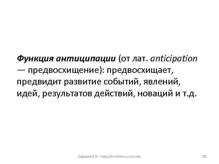 Функция антиципации (от лат. аnticipation — предвосхищение): предвосхищает, предвидит развитие событий, явлений, идей, результатов