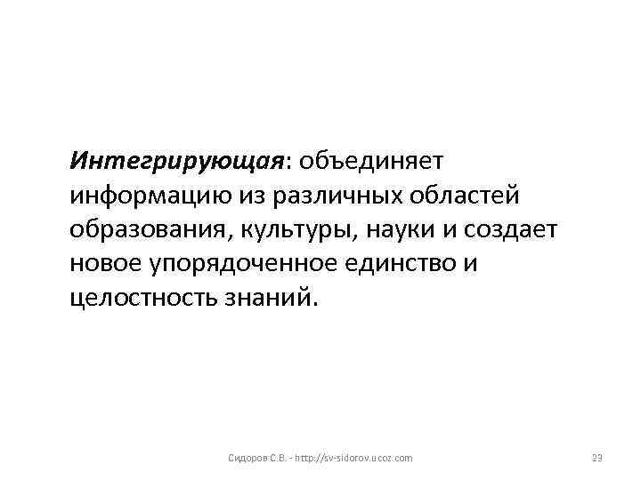 Интегрирующая: объединяет информацию из различных областей образования, культуры, науки и создает новое упорядоченное единство