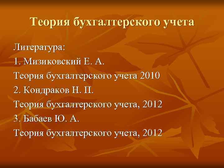 Теория бухгалтерского учета Литература: 1. Мизиковский Е. А. Теория бухгалтерского учета 2010 2. Кондраков