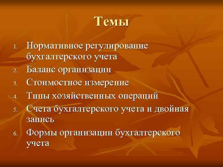 Темы 1. 2. 3. 4. 5. 6. Нормативное регулирование бухгалтерского учета Баланс организации Стоимостное