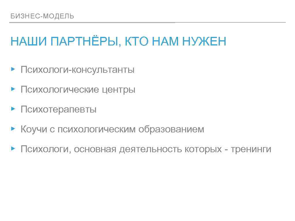 БИЗНЕС-МОДЕЛЬ НАШИ ПАРТНЁРЫ, КТО НАМ НУЖЕН ▸ Психологи-консультанты ▸ Психологические центры ▸ Психотерапевты ▸