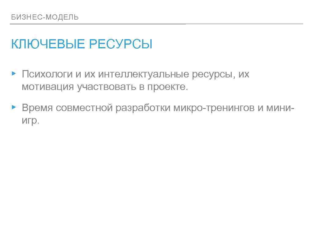 БИЗНЕС-МОДЕЛЬ КЛЮЧЕВЫЕ РЕСУРСЫ ▸ Психологи и их интеллектуальные ресурсы, их мотивация участвовать в проекте.