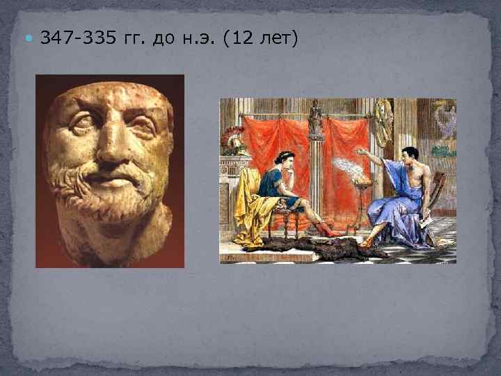  347 -335 гг. до н. э. (12 лет) 