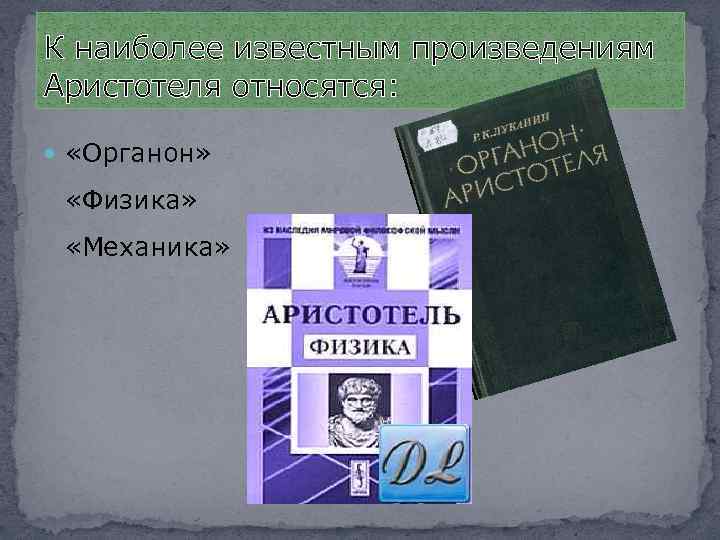 К наиболее известным произведениям Аристотеля относятся: «Органон» «Физика» «Механика» 