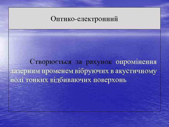 Оптико-електронний Створюється за рахунок опромінення лазерним променем вібруючих в акустичному полі тонких відбиваючих поверхонь