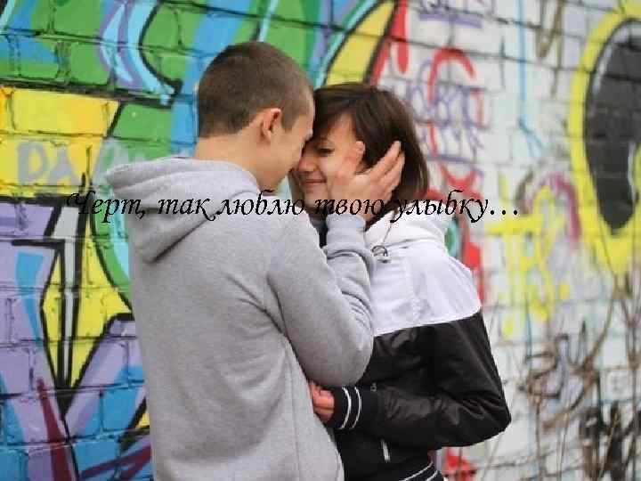 Черт, так люблю твою улыбку… 