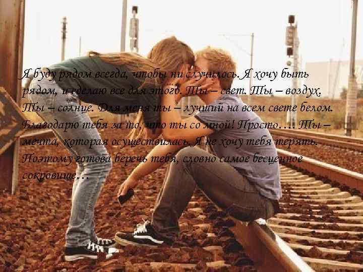 Я буду рядом всегда, чтобы ни случилось. Я хочу быть рядом, и сделаю все