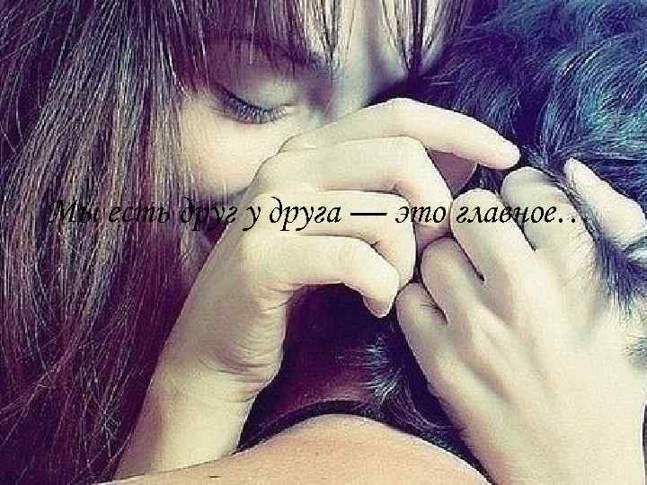 Мы есть друг у друга — это главное… 