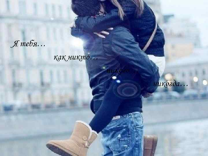 Я тебя… как никто… никогда… 