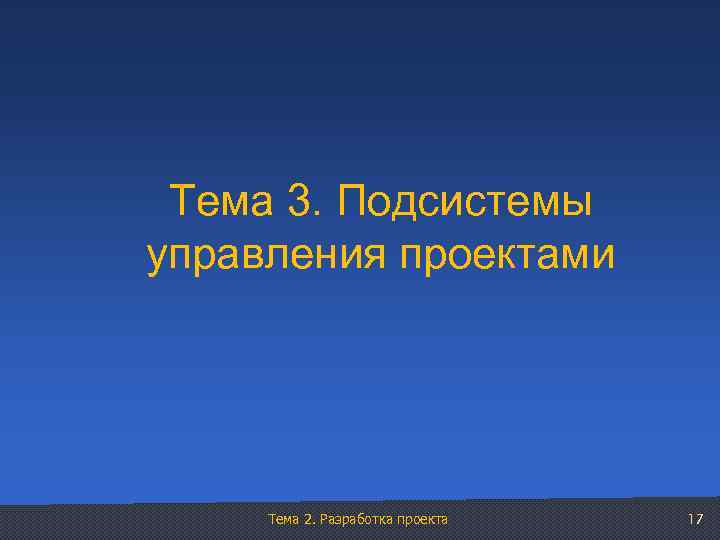 Тема 3. Подсистемы управления проектами Тема 2. Разработка проекта 17 