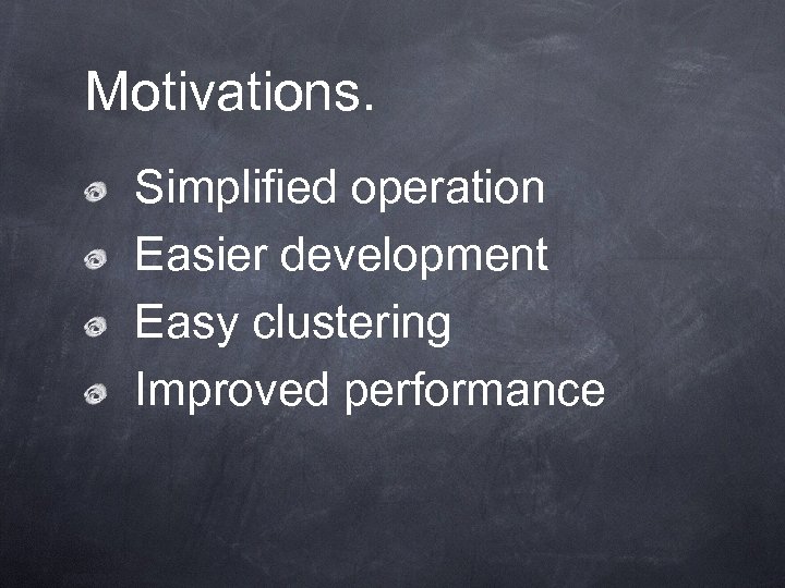 Motivations. Simplified operation Easier development Easy clustering Improved performance 