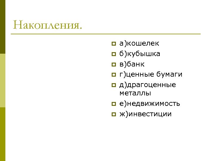 Накопления. p p p p а)кошелек б)кубышка в)банк г)ценные бумаги д)драгоценные металлы е)недвижимость ж)инвестиции