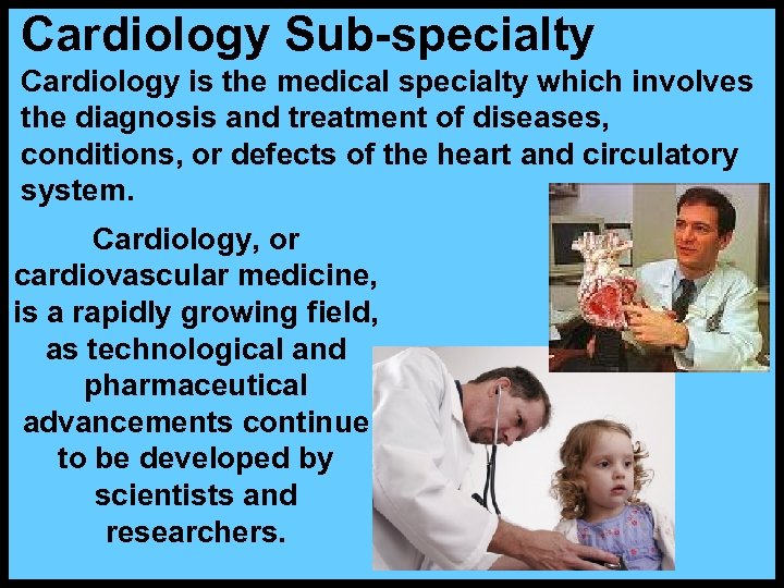 Cardiology Sub-specialty Cardiology is the medical specialty which involves the diagnosis and treatment of