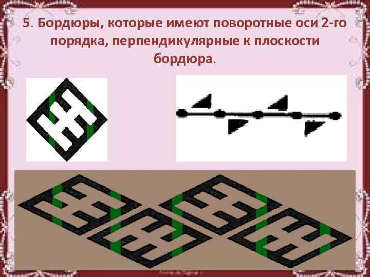 5. Бордюры, которые имеют поворотные оси 2 -го порядка, перпендикулярные к плоскости бордюра. 