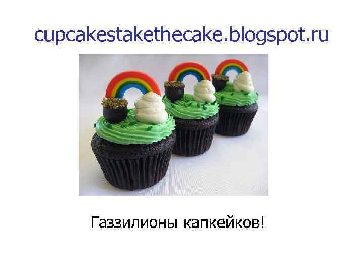 cupcakestakethecake. blogspot. ru Газзилионы капкейков! 