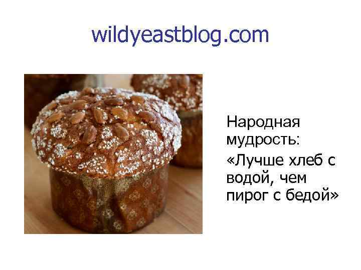 wildyeastblog. com Народная мудрость: «Лучше хлеб с водой, чем пирог с бедой» 