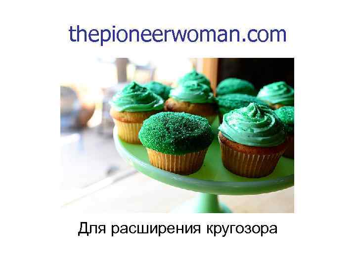 thepioneerwoman. com Для расширения кругозора 