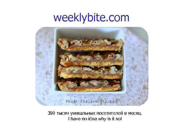 weeklybite. com 390 тысяч уникальных посетителей в месяц. I have no idea why is