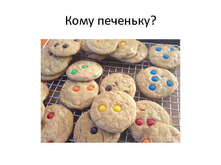 Кому печеньку? 