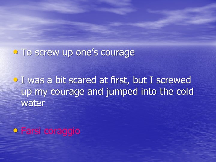  • To screw up one’s courage • I was a bit scared at